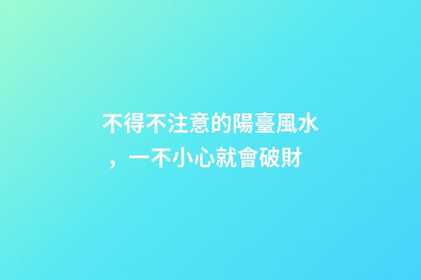 不得不注意的陽臺風水，一不小心就會破財